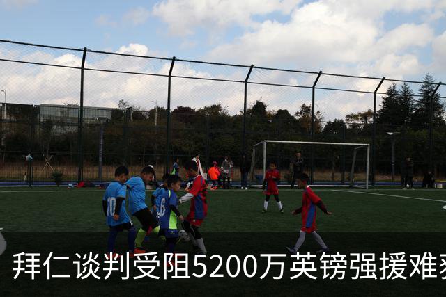 拜仁谈判受阻5200万英镑强援难获结果曼联借势抢人良机