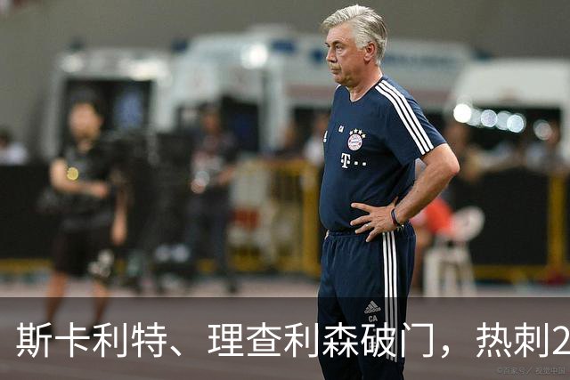 斯卡利特、理查利森破门，热刺2-0奥克兰FC，迎季前热身赛2连胜