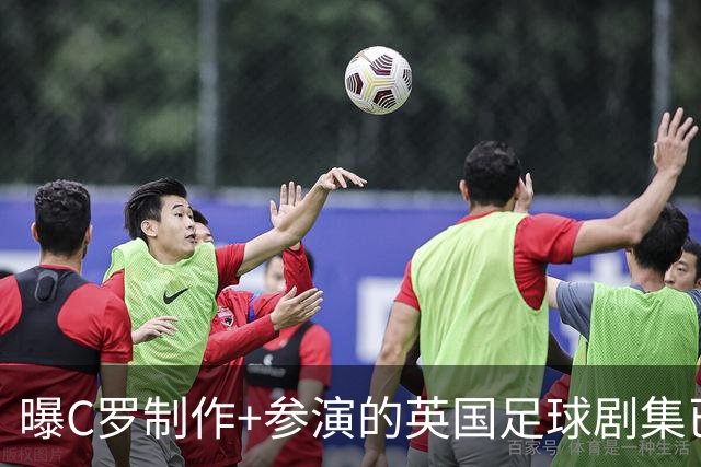 曝C罗制作+参演的英国足球剧集已开拍 亨利也将加盟