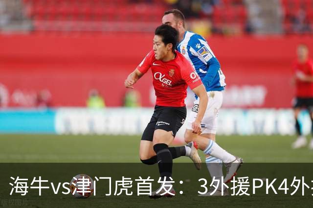 海牛vs津门虎首发：3外援PK4外援，埃朱马先发，基莱斯哈达斯出战