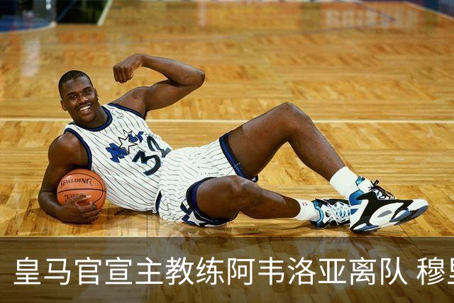 皇马官宣主教练阿韦洛亚离队 穆里尼奥回归倒计时