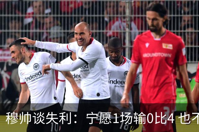 穆帅谈失利：宁愿1场输0比4 也不愿4场输0比1
