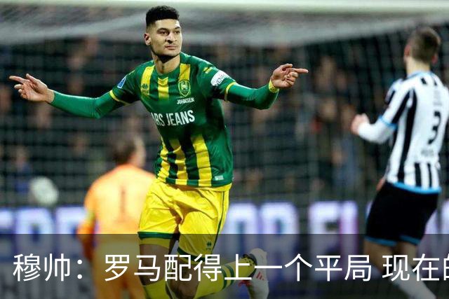 穆帅：罗马配得上一个平局 现在的目标是拿小组第二