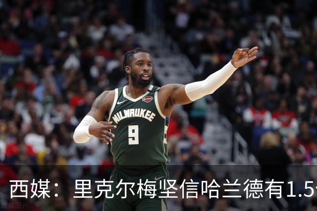 西媒：里克尔梅坚信哈兰德有1.5亿欧解约条款，上周两人有过会面