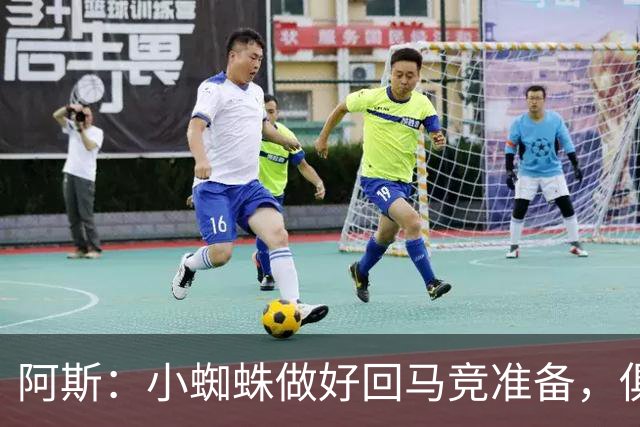 阿斯：小蜘蛛做好回马竞准备，俱乐部也会尽力帮助他顺利回归